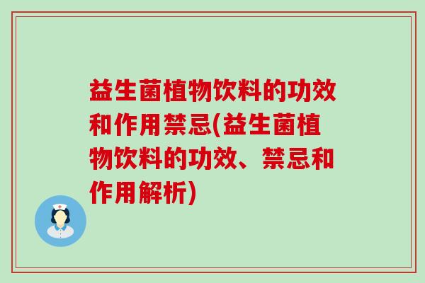 益生菌植物饮料的功效和作用禁忌(益生菌植物饮料的功效、禁忌和作用解析)