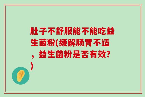 肚子不舒服能不能吃益生菌粉(缓解肠胃不适，益生菌粉是否有效？)