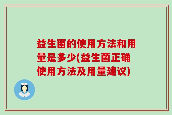 益生菌的使用方法和用量是多少(益生菌正确使用方法及用量建议)