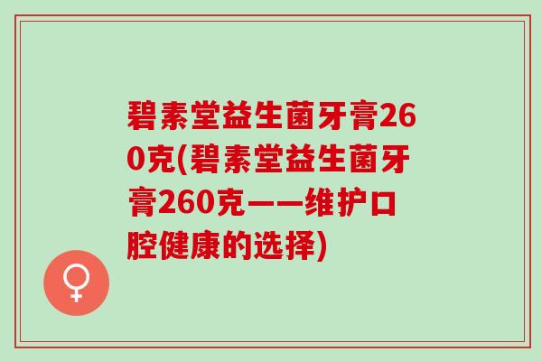 碧素堂益生菌牙膏260克(碧素堂益生菌牙膏260克——维护口腔健康的选择)