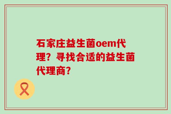 石家庄益生菌oem代理？寻找合适的益生菌代理商？