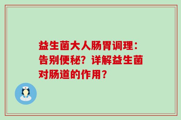 益生菌大人肠胃调理：告别便秘？详解益生菌对肠道的作用？
