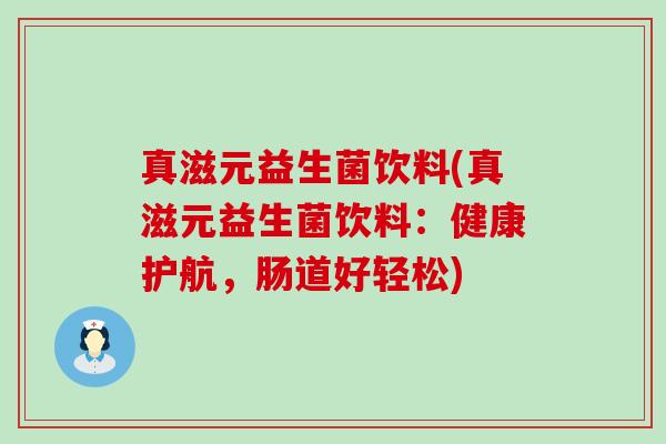 真滋元益生菌饮料(真滋元益生菌饮料：健康护航，肠道好轻松)