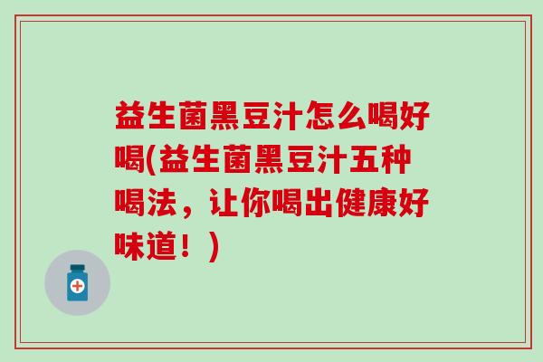 益生菌黑豆汁怎么喝好喝(益生菌黑豆汁五种喝法，让你喝出健康好味道！)