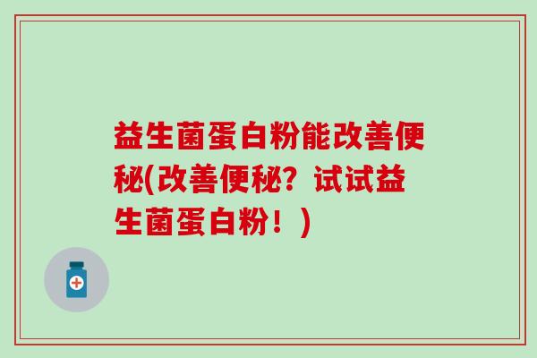 益生菌蛋白粉能改善便秘(改善便秘？试试益生菌蛋白粉！)