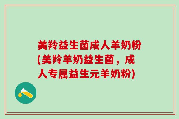 美羚益生菌成人羊奶粉(美羚羊奶益生菌，成人专属益生元羊奶粉)