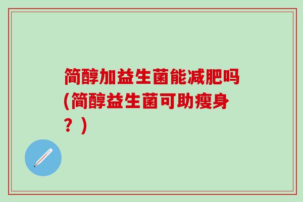 简醇加益生菌能减肥吗(简醇益生菌可助瘦身？)