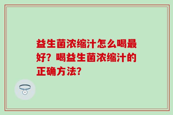 益生菌浓缩汁怎么喝最好？喝益生菌浓缩汁的正确方法？