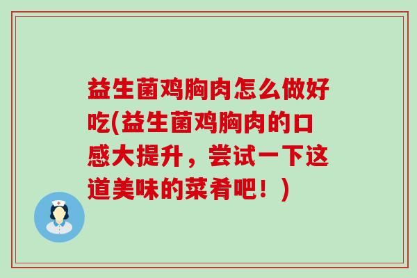 益生菌鸡胸肉怎么做好吃(益生菌鸡胸肉的口感大提升，尝试一下这道美味的菜肴吧！)