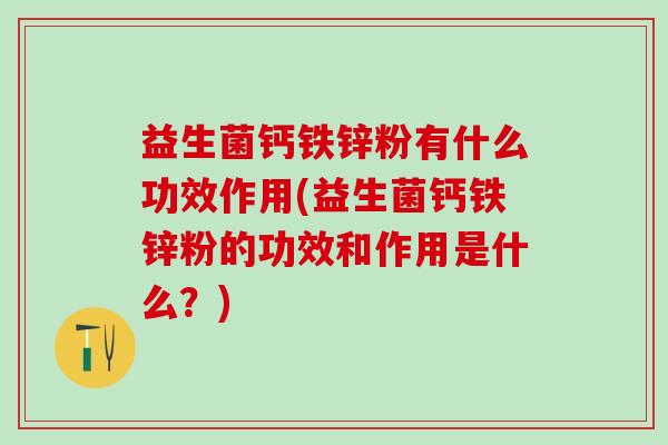 益生菌钙铁锌粉有什么功效作用(益生菌钙铁锌粉的功效和作用是什么?) 益生菌钙铁锌粉有什么功效作用(益生菌钙铁锌粉的功效和作用是什么?)