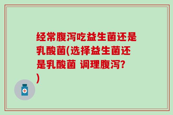 经常吃益生菌还是乳酸菌(选择益生菌还是乳酸菌 调理?) 经常吃益生菌还是乳酸菌(选择益生菌还是乳酸菌 调理?)