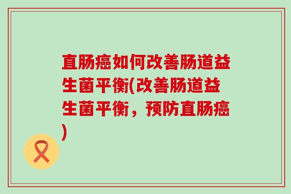 直肠癌如何改善肠道益生菌平衡(改善肠道益生菌平衡，预防直肠癌)