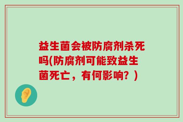益生菌会被防腐剂杀死吗(防腐剂可能致益生菌死亡，有何影响？)