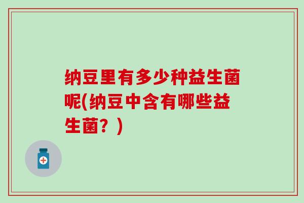 纳豆里有多少种益生菌呢(纳豆中含有哪些益生菌？)