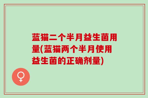 蓝猫二个半月益生菌用量(蓝猫两个半月使用益生菌的正确剂量)
