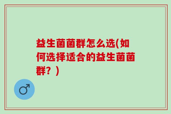 益生菌菌群怎么选(如何选择适合的益生菌菌群？)
