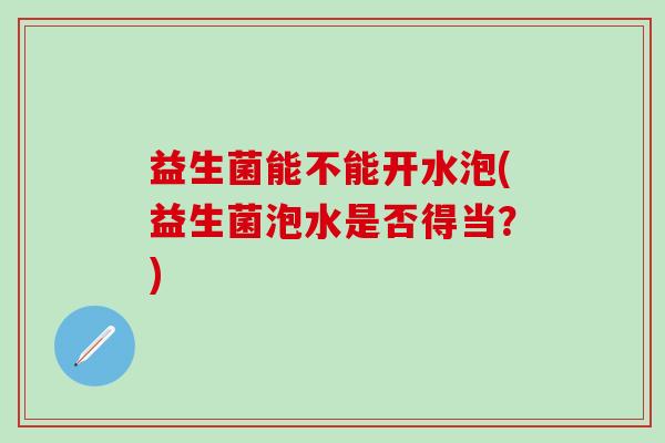 益生菌能不能开水泡(益生菌泡水是否得当？)