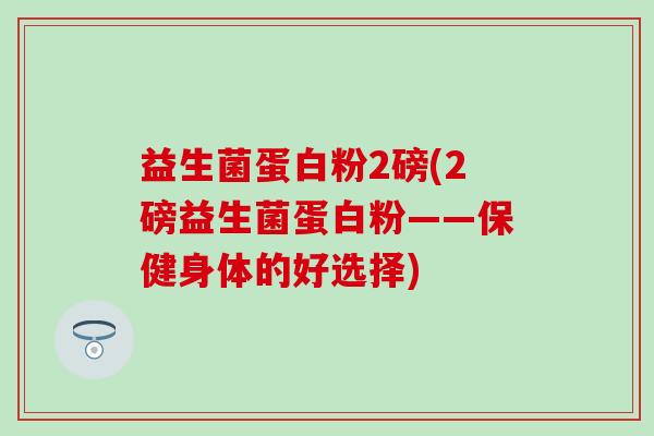 益生菌蛋白粉2磅(2磅益生菌蛋白粉——保健身体的好选择)