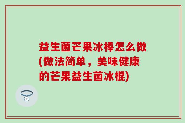 益生菌芒果冰棒怎么做(做法简单，美味健康的芒果益生菌冰棍)
