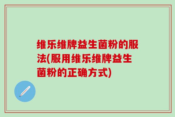 维乐维牌益生菌粉的服法(服用维乐维牌益生菌粉的正确方式)