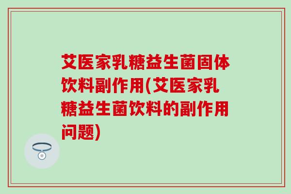 艾医家乳糖益生菌固体饮料副作用(艾医家乳糖益生菌饮料的副作用问题)