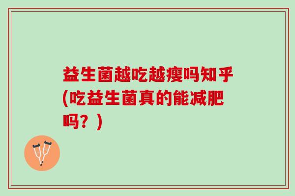 益生菌越吃越瘦吗知乎(吃益生菌真的能减肥吗？)