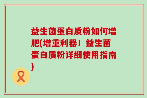 益生菌蛋白质粉如何增肥(增重利器！益生菌蛋白质粉详细使用指南)