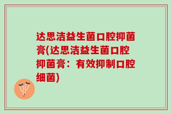 达思洁益生菌口腔抑菌膏(达思洁益生菌口腔抑菌膏：有效抑制口腔细菌)