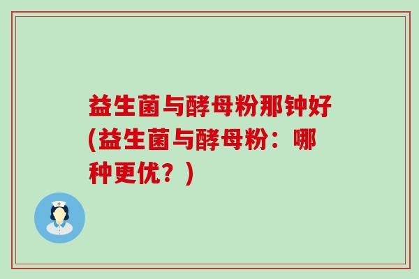益生菌与酵母粉那钟好(益生菌与酵母粉:哪种更优?) 益生菌与酵母粉那钟好(益生菌与酵母粉:哪种更优?)