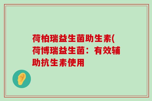 荷柏瑞益生菌助生素(荷博瑞益生菌：有效辅助抗生素使用