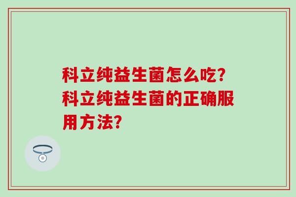 科立纯益生菌怎么吃？科立纯益生菌的正确服用方法？
