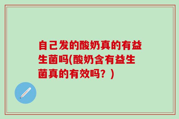 自己发的酸奶真的有益生菌吗(酸奶含有益生菌真的有效吗？)