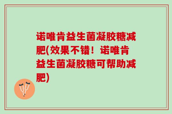 诺唯肯益生菌凝胶糖减肥(效果不错！诺唯肯益生菌凝胶糖可帮助减肥)