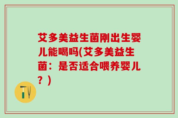 艾多美益生菌刚出生婴儿能喝吗(艾多美益生菌：是否适合喂养婴儿？)