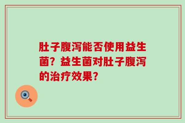 肚子能否使用益生菌？益生菌对肚子的效果？