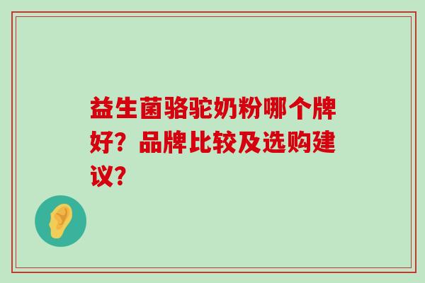 益生菌骆驼奶粉哪个牌好？品牌比较及选购建议？