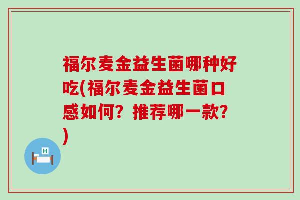 福尔麦金益生菌哪种好吃(福尔麦金益生菌口感如何？推荐哪一款？)