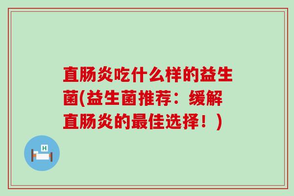 直吃什么样的益生菌(益生菌推荐:缓解直的佳选择!) 直吃什么样的益生菌(益生菌推荐:缓解直的佳选择!)
