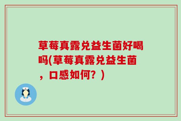 草莓真露兑益生菌好喝吗(草莓真露兑益生菌,口感如何?) 草莓真露兑益生菌好喝吗(草莓真露兑益生菌,口感如何?)