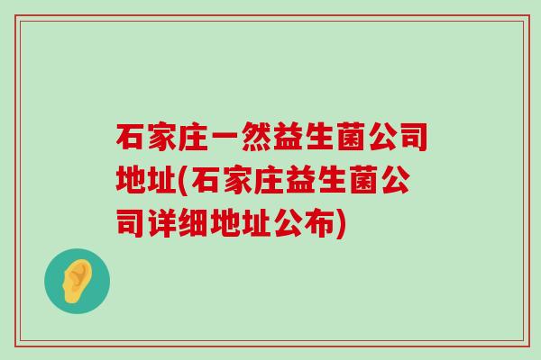 石家庄一然益生菌公司地址(石家庄益生菌公司详细地址公布)