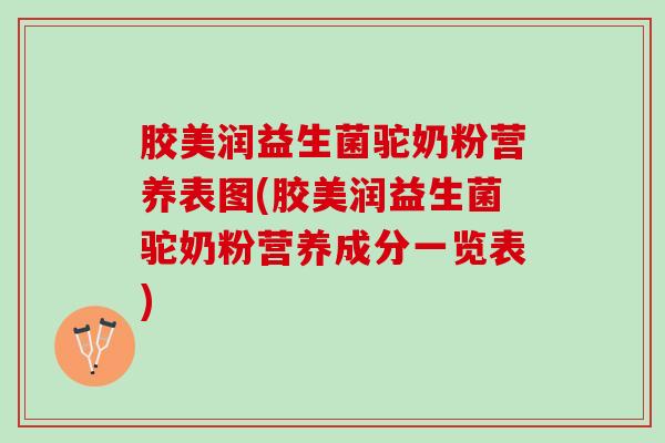 胶美润益生菌驼奶粉营养表图(胶美润益生菌驼奶粉营养成分一览表) 胶美润益生菌驼奶粉营养表图(胶美润益生菌驼奶粉营养成分一览表)