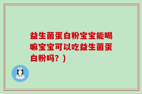 益生菌蛋白粉宝宝能喝嘛宝宝可以吃益生菌蛋白粉吗？)