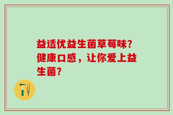 益适优益生菌草莓味？健康口感，让你爱上益生菌？