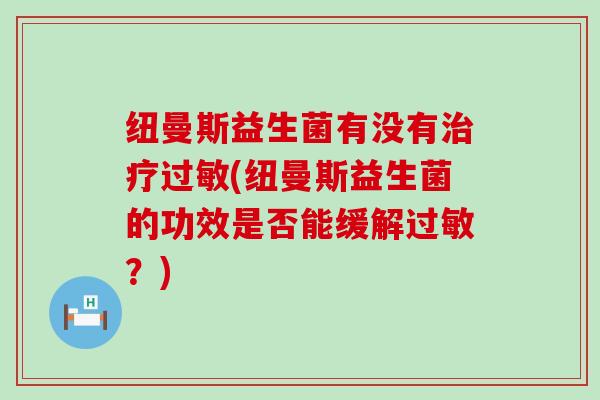 纽曼斯益生菌有没有治疗过敏(纽曼斯益生菌的功效是否能缓解过敏？)