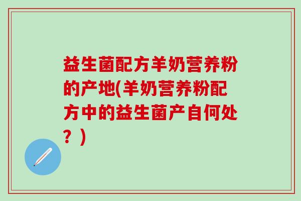 益生菌配方羊奶营养粉的产地(羊奶营养粉配方中的益生菌产自何处？)