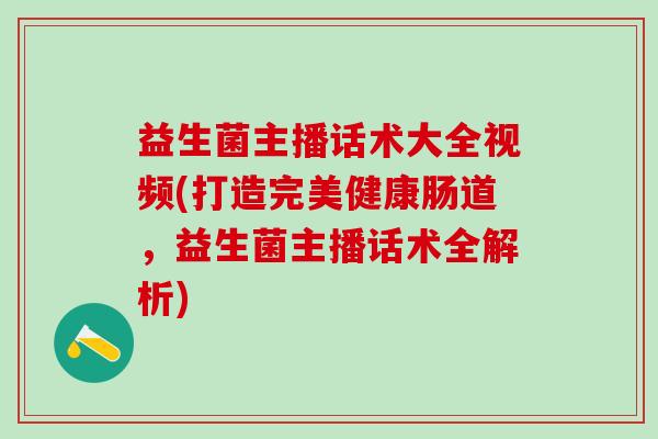 益生菌主播话术大全视频(打造完美健康肠道，益生菌主播话术全解析)