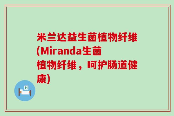 米兰达益生菌植物纤维(Miranda生菌植物纤维，呵护肠道健康)