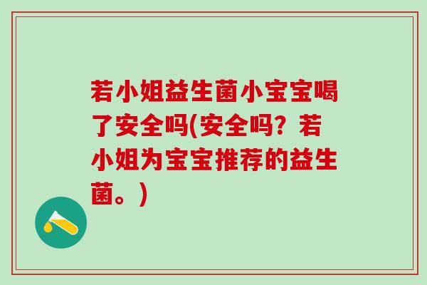 若小姐益生菌小宝宝喝了安全吗(安全吗？若小姐为宝宝推荐的益生菌。)