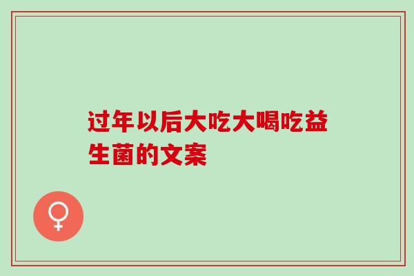 过年以后大吃大喝吃益生菌的文案
