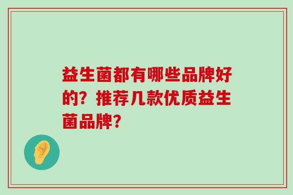 益生菌都有哪些品牌好的？推荐几款优质益生菌品牌？